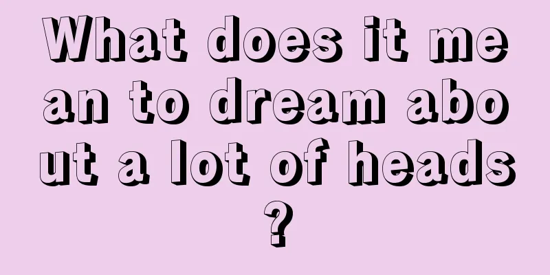 What does it mean to dream about a lot of heads?