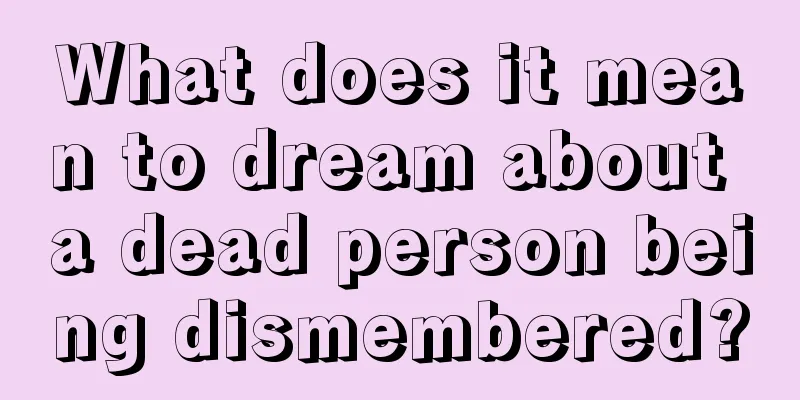 What does it mean to dream about a dead person being dismembered?