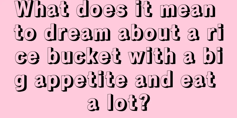 What does it mean to dream about a rice bucket with a big appetite and eat a lot?