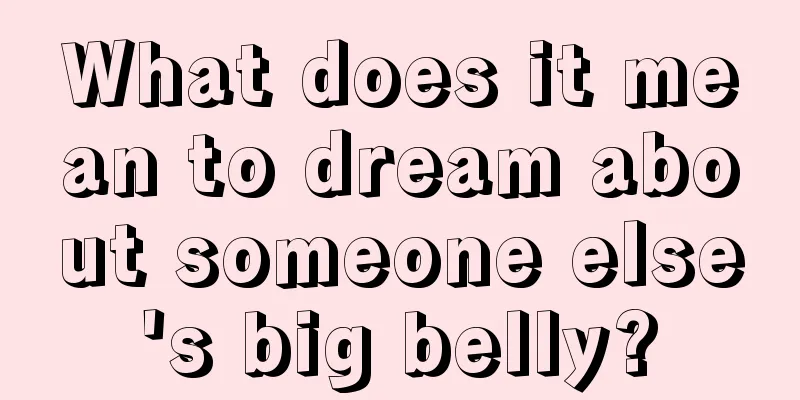 What does it mean to dream about someone else's big belly?