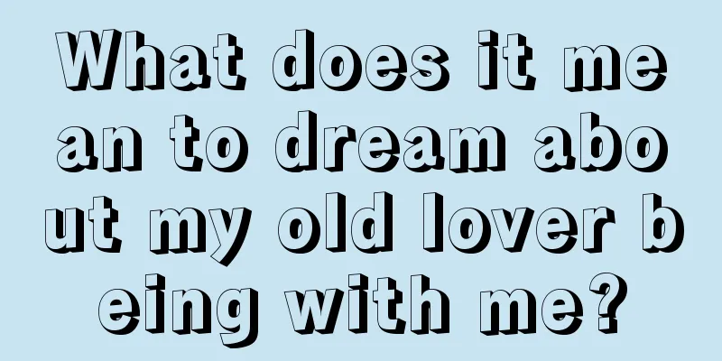 What does it mean to dream about my old lover being with me?