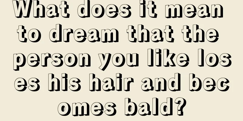 What does it mean to dream that the person you like loses his hair and becomes bald?