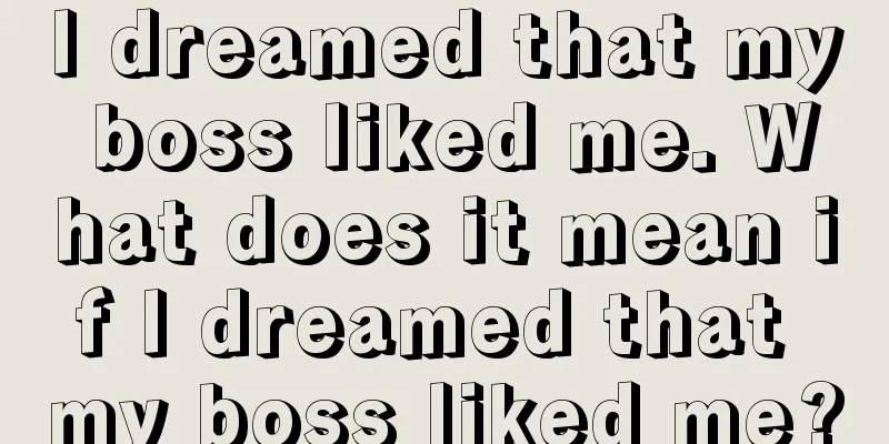 I dreamed that my boss liked me. What does it mean if I dreamed that my boss liked me?