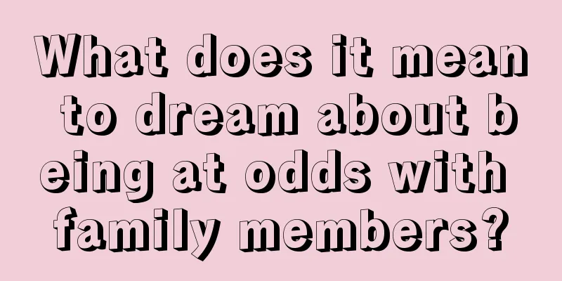 What does it mean to dream about being at odds with family members?