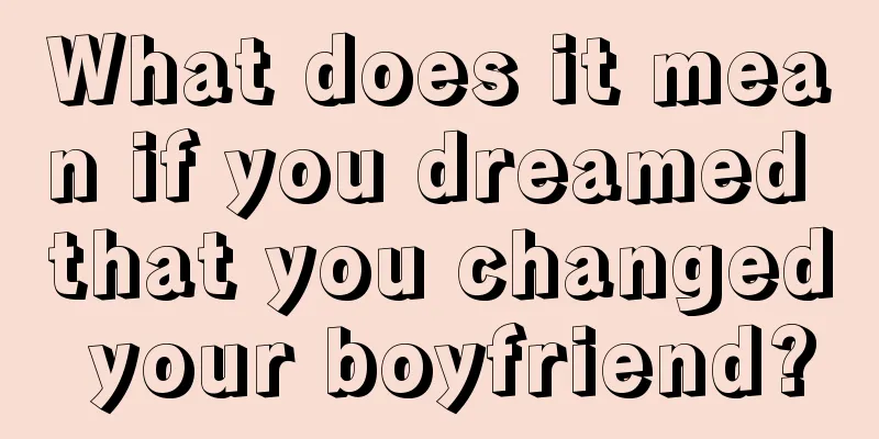 What does it mean if you dreamed that you changed your boyfriend?