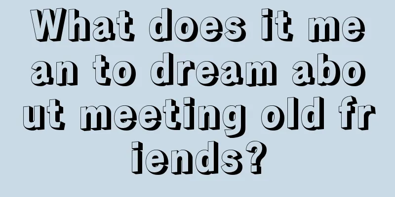 What does it mean to dream about meeting old friends?