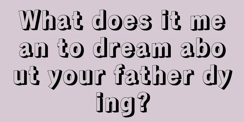 What does it mean to dream about your father dying?