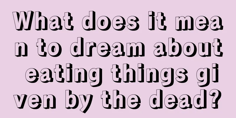 What does it mean to dream about eating things given by the dead?