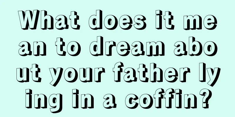 What does it mean to dream about your father lying in a coffin?