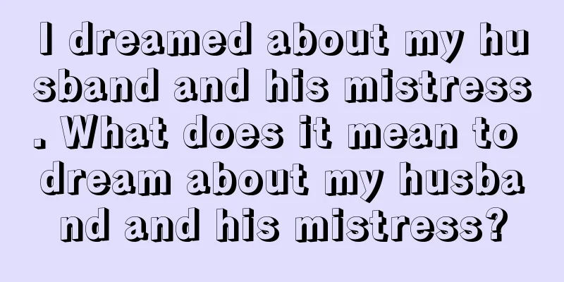 I dreamed about my husband and his mistress. What does it mean to dream about my husband and his mistress?