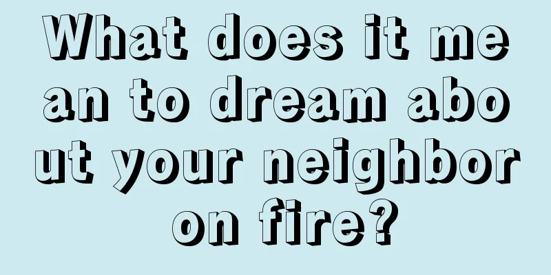 What does it mean to dream about your neighbor on fire?