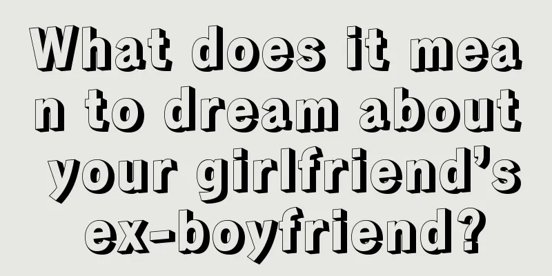 What does it mean to dream about your girlfriend’s ex-boyfriend?