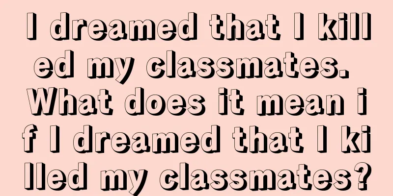 I dreamed that I killed my classmates. What does it mean if I dreamed that I killed my classmates?