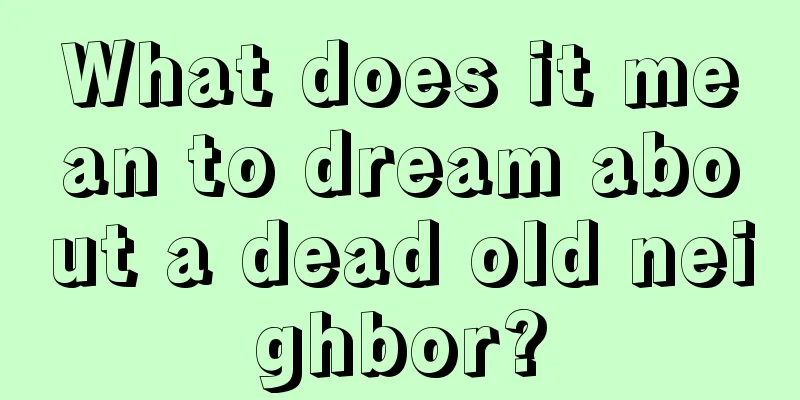 What does it mean to dream about a dead old neighbor?