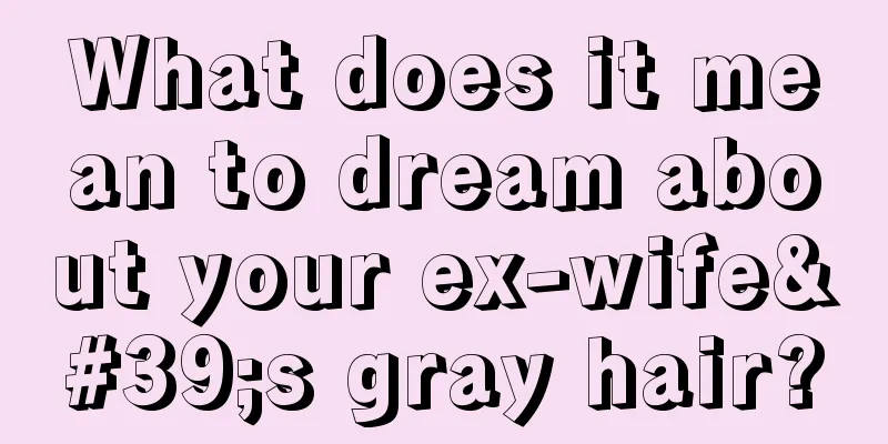 What does it mean to dream about your ex-wife's gray hair?