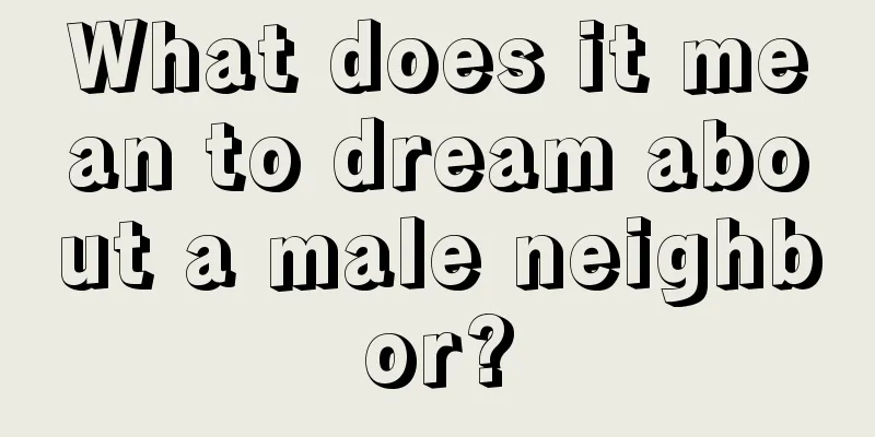 What does it mean to dream about a male neighbor?