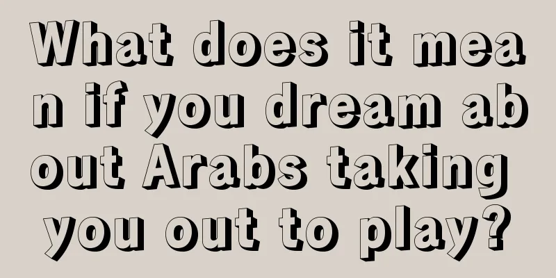 What does it mean if you dream about Arabs taking you out to play?