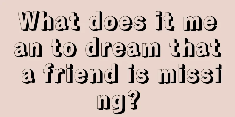 What does it mean to dream that a friend is missing?