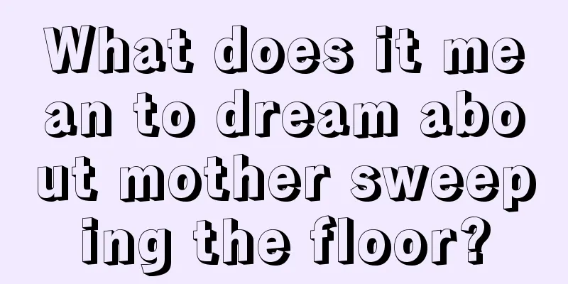 What does it mean to dream about mother sweeping the floor?