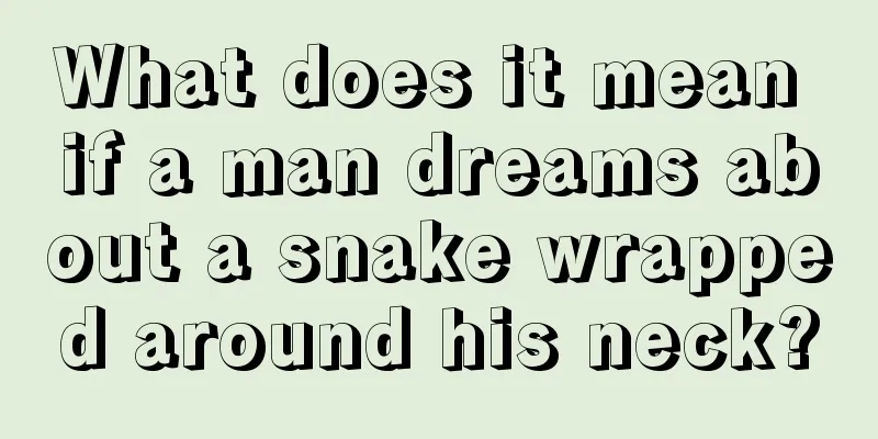 What does it mean if a man dreams about a snake wrapped around his neck?