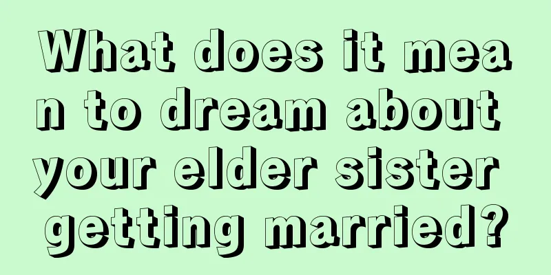 What does it mean to dream about your elder sister getting married?