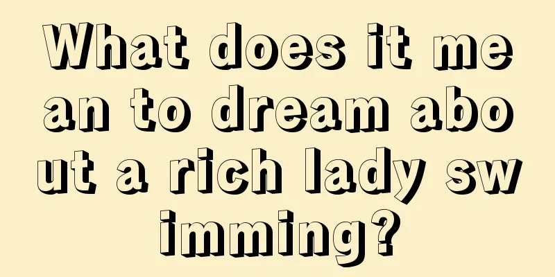 What does it mean to dream about a rich lady swimming?