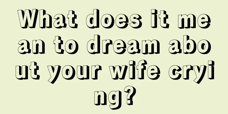 What does it mean to dream about your wife crying?