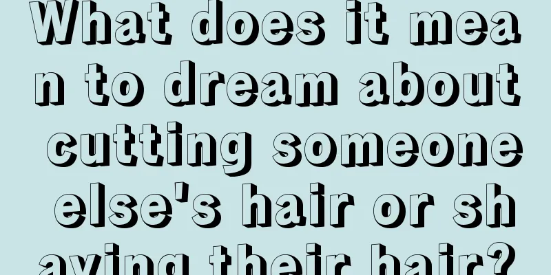 What does it mean to dream about cutting someone else's hair or shaving their hair?