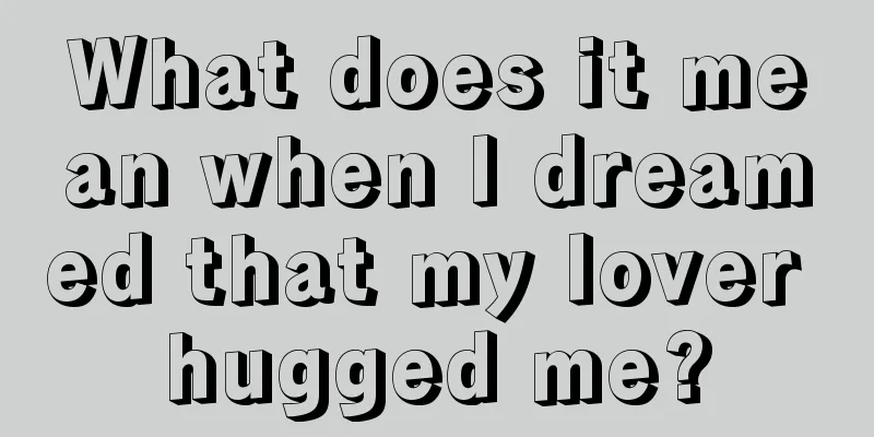 What does it mean when I dreamed that my lover hugged me?