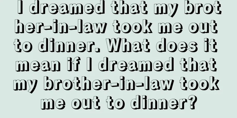 I dreamed that my brother-in-law took me out to dinner. What does it mean if I dreamed that my brother-in-law took me out to dinner?