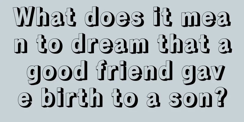 What does it mean to dream that a good friend gave birth to a son?