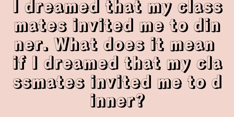 I dreamed that my classmates invited me to dinner. What does it mean if I dreamed that my classmates invited me to dinner?