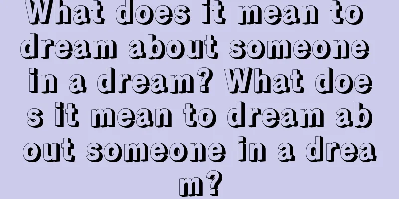 What does it mean to dream about someone in a dream? What does it mean to dream about someone in a dream?