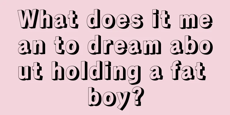 What does it mean to dream about holding a fat boy?