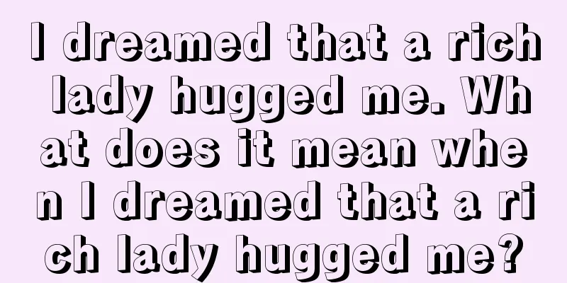 I dreamed that a rich lady hugged me. What does it mean when I dreamed that a rich lady hugged me?