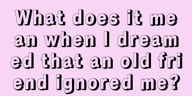 What does it mean when I dreamed that an old friend ignored me?