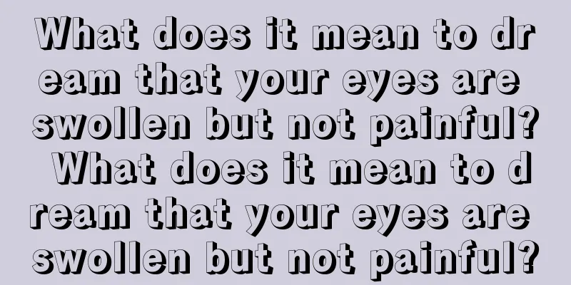 What does it mean to dream that your eyes are swollen but not painful? What does it mean to dream that your eyes are swollen but not painful?