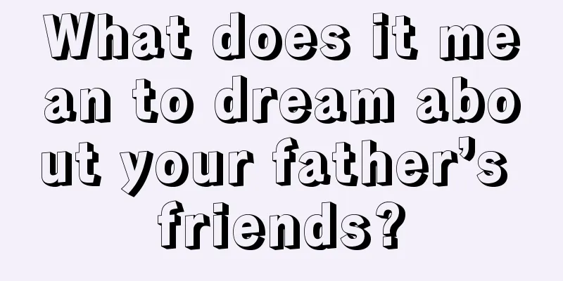 What does it mean to dream about your father’s friends?