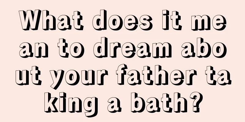 What does it mean to dream about your father taking a bath?