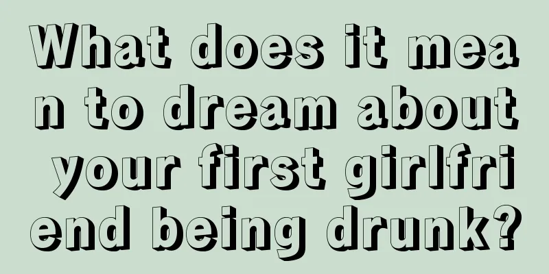 What does it mean to dream about your first girlfriend being drunk?