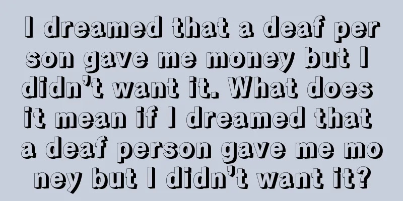 I dreamed that a deaf person gave me money but I didn’t want it. What does it mean if I dreamed that a deaf person gave me money but I didn’t want it?