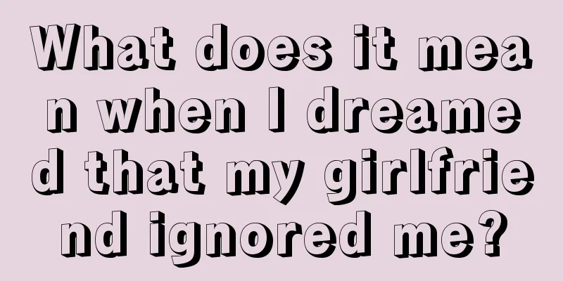 What does it mean when I dreamed that my girlfriend ignored me?