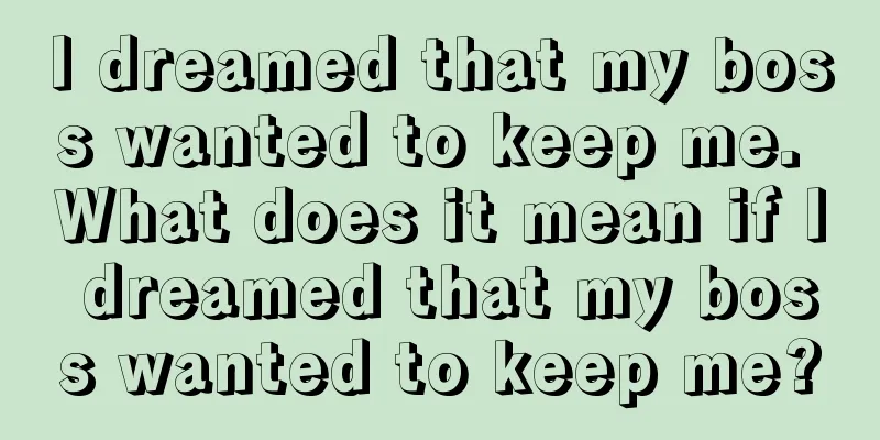 I dreamed that my boss wanted to keep me. What does it mean if I dreamed that my boss wanted to keep me?