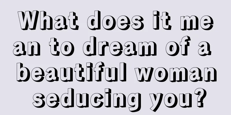 What does it mean to dream of a beautiful woman seducing you?