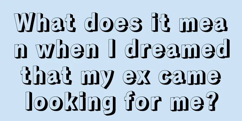 What does it mean when I dreamed that my ex came looking for me?