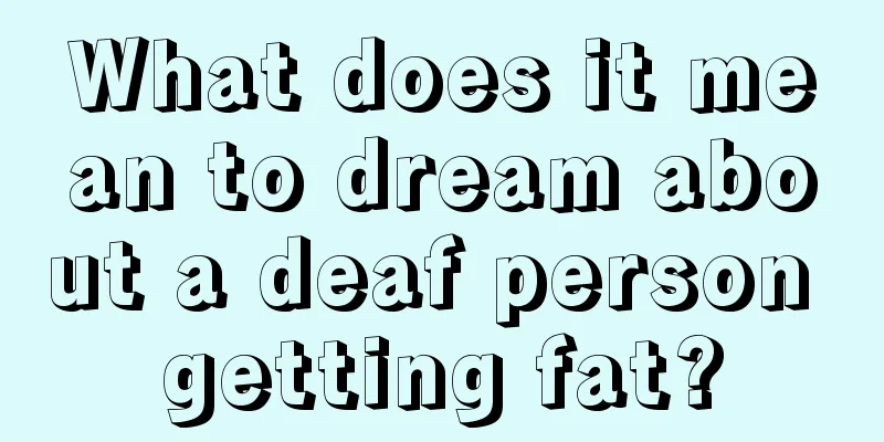 What does it mean to dream about a deaf person getting fat?