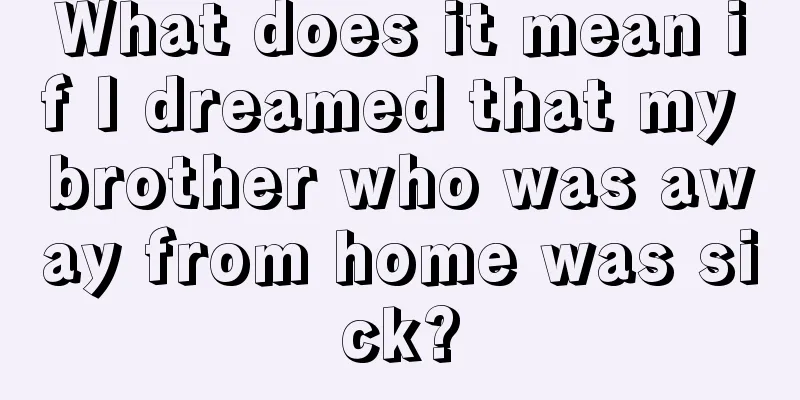 What does it mean if I dreamed that my brother who was away from home was sick?