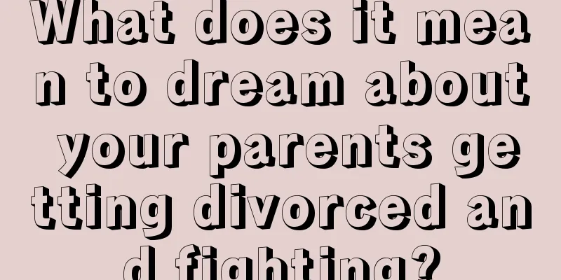 What does it mean to dream about your parents getting divorced and fighting?