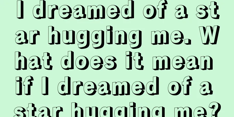 I dreamed of a star hugging me. What does it mean if I dreamed of a star hugging me?