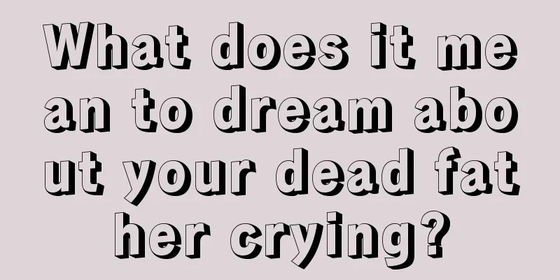 What does it mean to dream about your dead father crying?